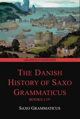 The Danish History of Saxo Grammaticus, Books I-IV (Graphyco Editions) - Elton, Oliver (Translated by), and Editions, Graphyco (Editor), and Grammaticus, Saxo