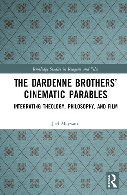 The Dardenne Brothers' Cinematic Parables: Integrating Theology, Philosophy, and Film - Mayward, Joel