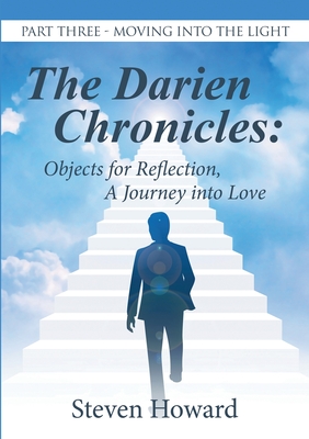 The Darien Chronicles: Objects for Reflection, A Journey into Love: Part Three-Moving Into the Light - Howard, Steven