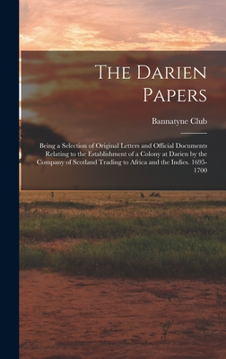 The Darien Papers: Being a Selection of Original Letters and Official Documents Relating to the Establishment of a Colony at Darien by the Company of Scotland Trading to Africa and the Indies. 1695-1700 - Bannatyne Club (Edinburgh, Scotland) (Creator)