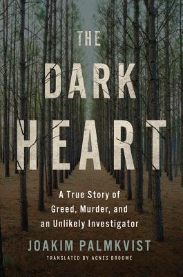 The Dark Heart: A True Story of Greed, Murder, and an Unlikely Investigator - Palmkvist, Joakim, and Broome, Agnes (Translated by)