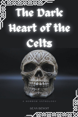 The Dark Heart of the Celts: A Horror Anthology - Benoit, Sean