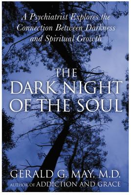 The Dark Night of the Soul: A Psychiatrist Explores the Connection Between Darkness and Spiritual Growth - May, Gerald G
