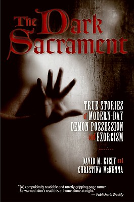 The Dark Sacrament: True Stories of Modern-Day Demon Possession and Exorcism - Kiely, David, and McKenna, Christina