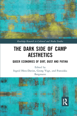 The Dark Side of Camp Aesthetics: Queer Economies of Dirt, Dust and Patina - Hotz-Davies, Ingrid (Editor), and Bergmann, Franziska (Editor), and Vogt, Georg (Editor)