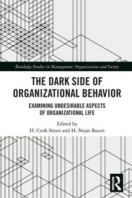 The Dark Side of Organizational Behavior: Examining Undesirable Aspects of Organizational Life - Szen, H Cenk (Editor), and Bas m, H Nejat (Editor)