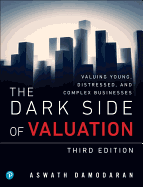 The Dark Side of Valuation: Valuing Young, Distressed, and Complex Businesses