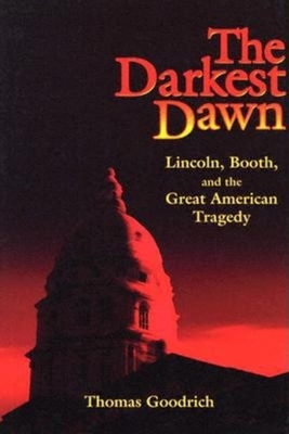 The Darkest Dawn: Lincoln, Booth, and the Great American Tragedy - Goodrich, Thomas