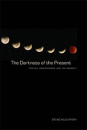 The Darkness of the Present: Poetics, Anachronism, and the Anomaly - McCaffery, Steve