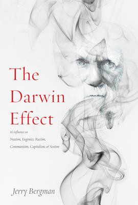 The Darwin Effect: Its Influence on Nazism, Eugenics, Racism, Communism, Capitalism & Sexism - Bergman, Jerry, Dr.