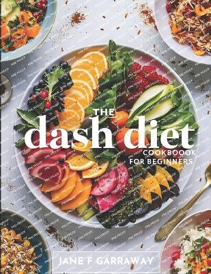 The Dash Diet Cookbook For Beginners: Flavorful Recipes with Low Sodium, High Potassium to Lower Blood Pressure and Lose Weight Includes 1200, 1400, and 1600 Calories Meal Plan Included - Garraway, Jane