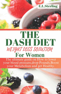 The Dash Diet Weight Loss Solution for Women: The ultimate guide on How to lower your blood pressure, drop Pounds, Boost your Metabolism and get Healthy.