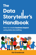 The Data Storyteller's Handbook: How to create business impact using data storytelling