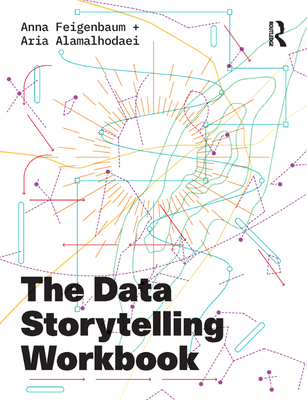 The Data Storytelling Workbook - Feigenbaum, Anna, and Alamalhodaei, Aria