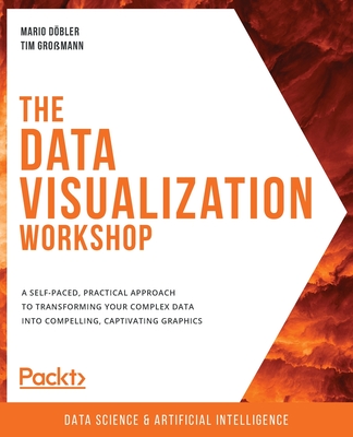 The Data Visualization Workshop: A self-paced, practical approach to transforming your complex data into compelling, captivating graphics - Dobler, Mario, and Gromann, Tim