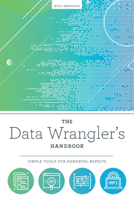 The Data Wrangler's Handbook: Simple Tools for Powerful Results - Banerjee, Kyle