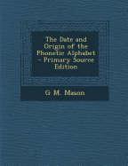 The Date and Origin of the Phonetic Alphabet - Primary Source Edition