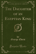 The Daughter of an Egyptian King (Classic Reprint)