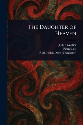 The Daughter of Heaven - Gautier, Judith, and Loti, Pierre, and Davis, Ruth Helen