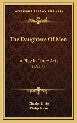 The Daughters of Men: A Play in Three Acts (1917) - Klein, Charles, and Klein, Philip (Editor)
