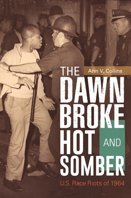 The Dawn Broke Hot and Somber: U.S. Race Riots of 1964 - Collins, Ann