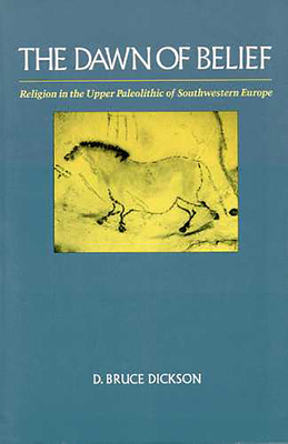 The Dawn of Belief: Religion in the Upper Paleolithic of Southwestern Europe - Dickson, D Bruce