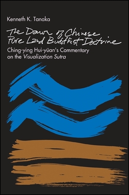 The Dawn of Chinese Pure Land Buddhist Doctrine: Ching-Ying Hui-Yuan's Commentary on the Visualization Sutra - Tanaka, Kenneth K