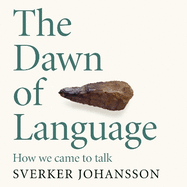 The Dawn of Language: The story of how we came to talk