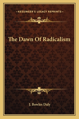 The Dawn Of Radicalism - Daly, J Bowles