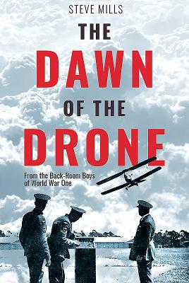 The Dawn of the Drone: From the Back Room Boys of World War One - Mills, Steve