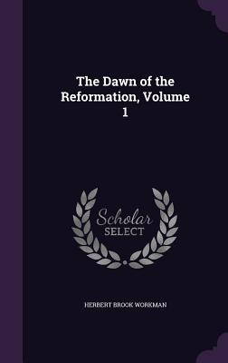 The Dawn of the Reformation, Volume 1 - Workman, Herbert Brook