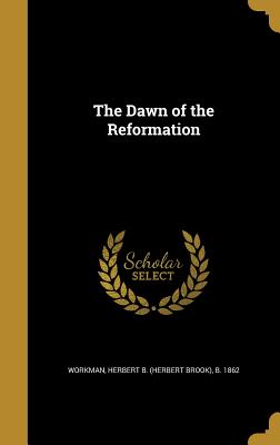 The Dawn of the Reformation - Workman, Herbert B (Herbert Brook) B (Creator)