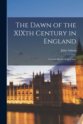 The Dawn of the XIXth Century in England: a Social Sketch of the Times - Ashton, John B 1834 (Creator)