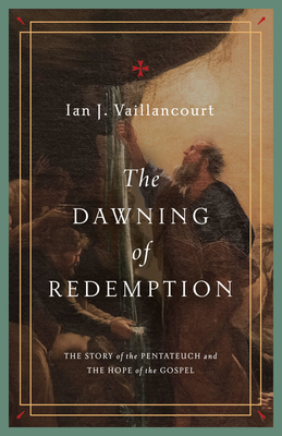 The Dawning of Redemption: The Story of the Pentateuch and the Hope of the Gospel - Vaillancourt, Ian J