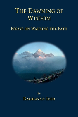 The Dawning of Wisdom: Essays on Walking the Path - Iyer, Raghavan