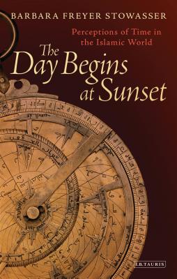 The Day Begins at Sunset: Perceptions of Time in the Islamic World - Stowasser, Barbara Freyer