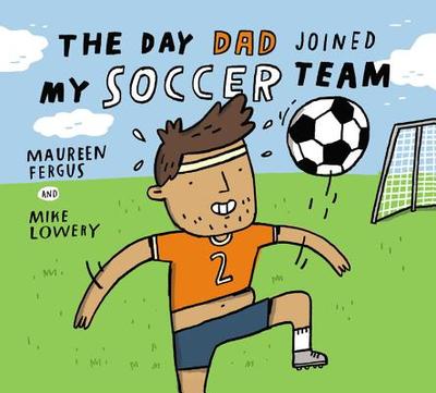 The Day Dad Joined My Soccer Team - Fergus, Maureen