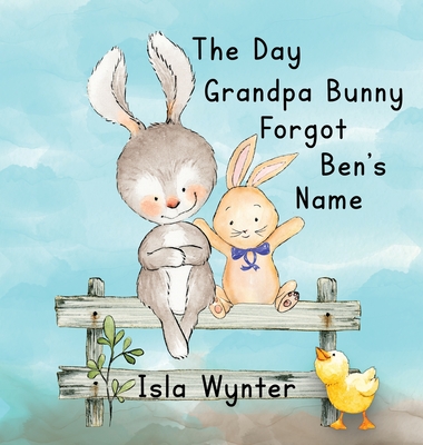 The Day Grandpa Bunny Forgot Ben's Name: A Picture Book About Dementia - Wynter, Isla