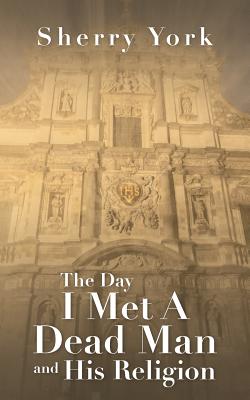 The Day I Met a Dead Man and His Religion - York, Sherry