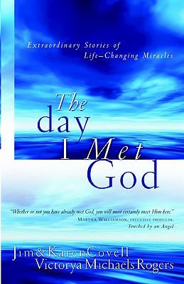 The Day I Met God: Extraordinary Stories of Life Changing Miracles - Covell, Jim, and Covell, Karen, and Rogers, Victorya Michaels