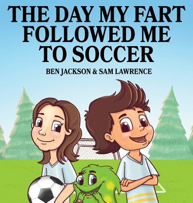 The Day My Fart Followed Me To Soccer - Jackson, Ben, Dr., and Lawrence, Sam