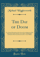 The Day of Doom: Or, a Poetical Description of the Great and Last Judgement; With Other Poems; Also a Memoir of the Author, Autobiography, and Sketch of His Funeral Sermon by Rev. Cotton Mather (Classic Reprint)