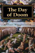 The Day of Doom: Or, a Poetical Description of the Great and Last Judgement; With Other Poems; Also a Memoir of the Author, Autobiography, and Sketch of His Funeral Sermon by REV. Cotton Mather (Classic Reprint)