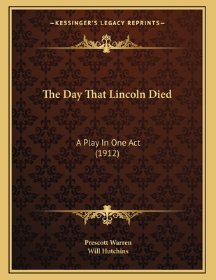 The Day That Lincoln Died: A Play In One Act (1912) - Warren, Prescott, and Hutchins, Will