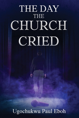 The Day the Church Cried - Eboh, Ugochukwu P, and Patterson, Colin (Editor), and Ira, Rebeca (Cover design by)