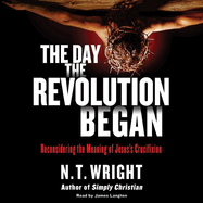 The Day the Revolution Began: Reconsidering the Meaning of Jesus's Crucifixion