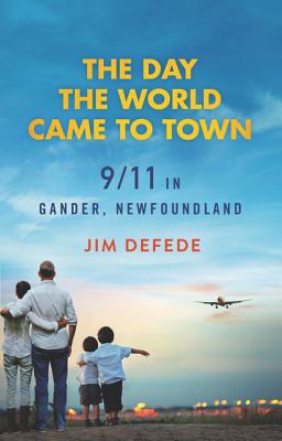 The Day the World Came to Town: 9/11 in Gander, Newfoundland - DeFede, Jim