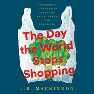 The Day the World Stops Shopping Lib/E: How Ending Consumerism Saves the Environment and Ourselves