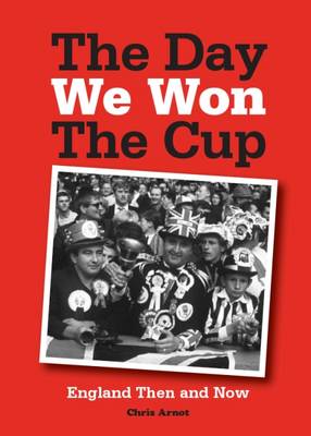 The Day We Won the Cup: England Then and Now - Arnot, Chris