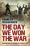 The Day We Won the War: Turning Point at Amiens, 8 August 1918